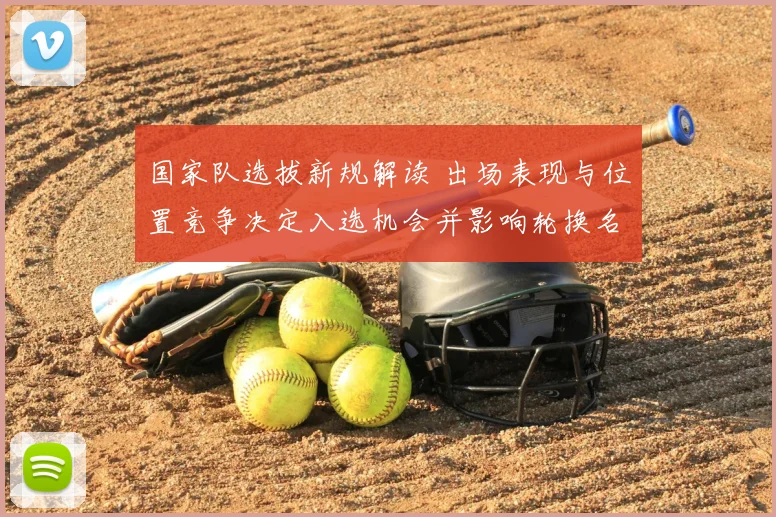 国家队选拔新规解读 出场表现与位置竞争决定入选机会并影响轮换名单