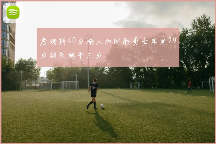 詹姆斯40分湖人加时胜勇士库里29分错失绝平三分