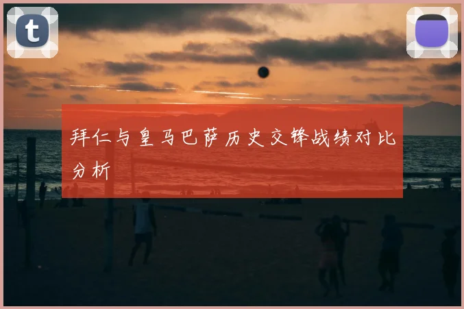 拜仁与皇马巴萨历史交锋战绩对比分析