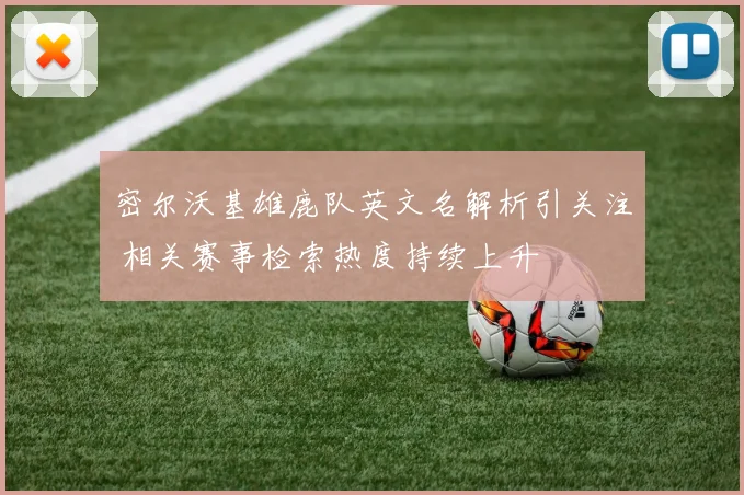 密尔沃基雄鹿队英文名解析引关注 相关赛事检索热度持续上升