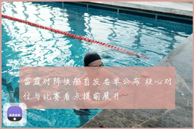 雷霆对阵快船首发名单公布 核心对位与比赛看点提前展开