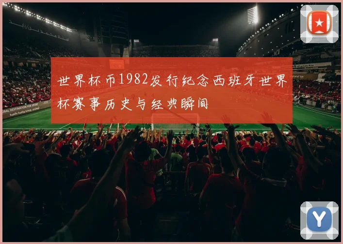 世界杯币1982发行纪念西班牙世界杯赛事历史与经典瞬间