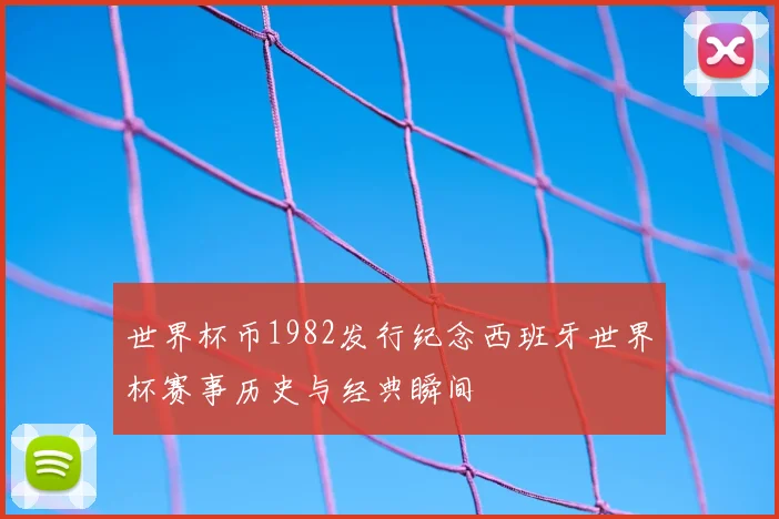 世界杯币1982发行纪念西班牙世界杯赛事历史与经典瞬间