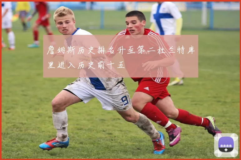 詹姆斯历史排名升至第二杜兰特库里进入历史前十五