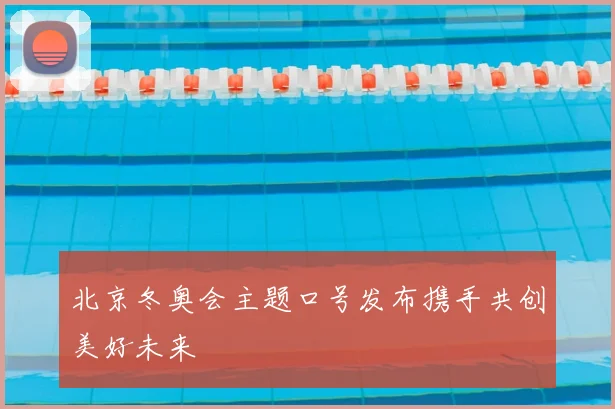 北京冬奥会主题口号发布携手共创美好未来