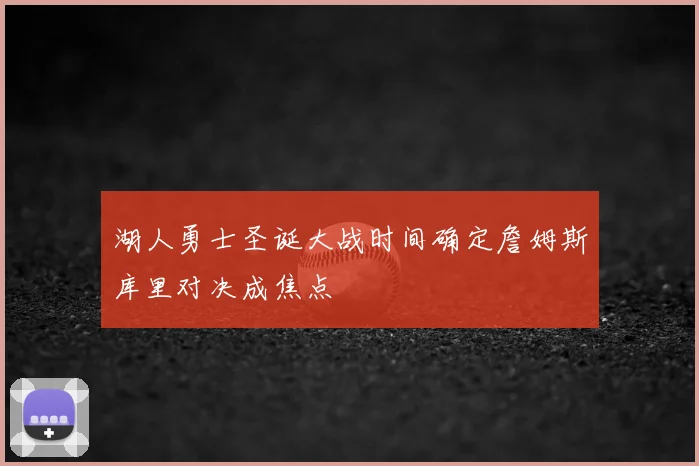 湖人勇士圣诞大战时间确定詹姆斯库里对决成焦点