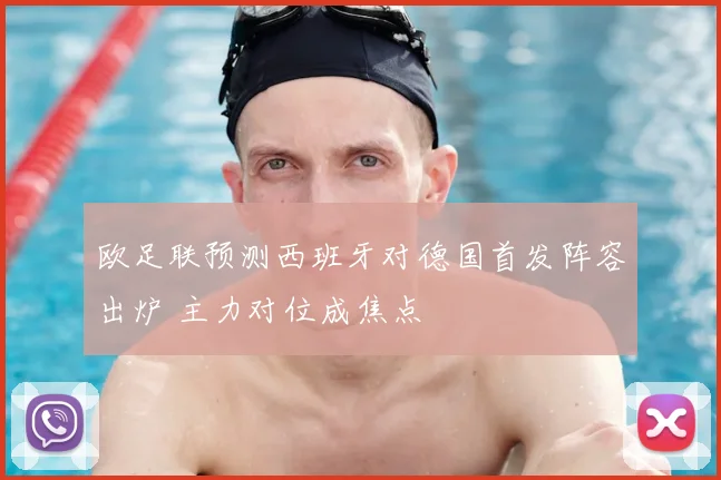 欧足联预测西班牙对德国首发阵容出炉 主力对位成焦点