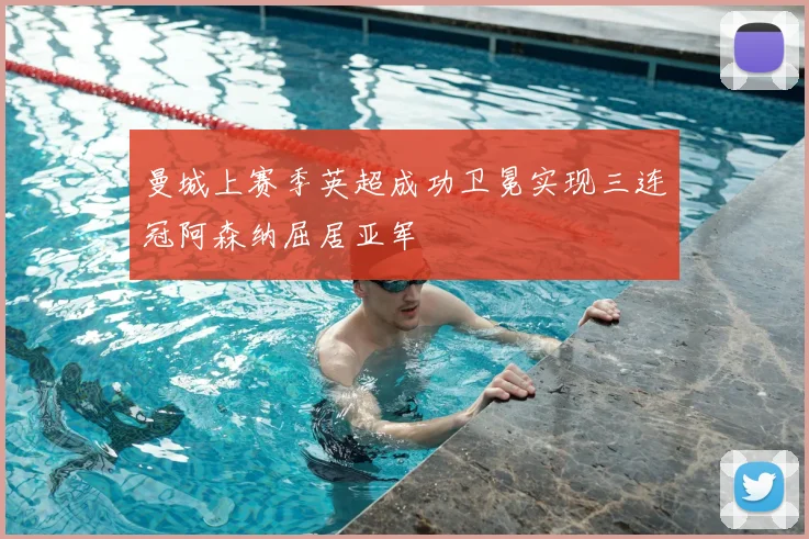 曼城上赛季英超成功卫冕实现三连冠阿森纳屈居亚军