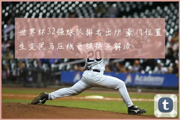 世界杯32强球队排名出炉 豪门位置生变黑马压线晋级热点解读