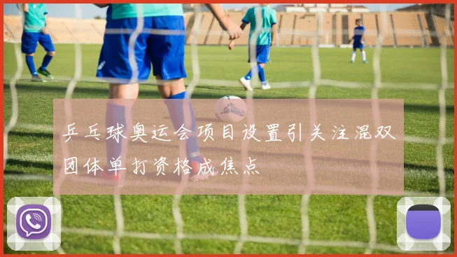 乒乓球奥运会项目设置引关注混双团体单打资格成焦点