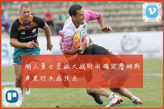 湖人勇士圣诞大战时间确定詹姆斯库里对决成焦点