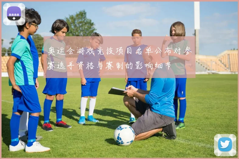 奥运会游戏竞技项目名单公布对参赛选手资格与赛制的影响细节