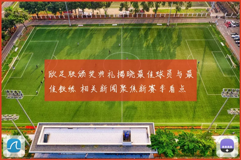 欧足联颁奖典礼揭晓最佳球员与最佳教练 相关新闻聚焦新赛季看点