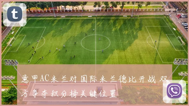 意甲AC米兰对国际米兰德比开战 双方争夺积分榜关键位置