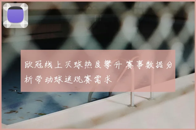 欧冠线上买球热度攀升 赛事数据分析带动球迷观赛需求