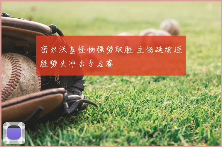 密尔沃基怪物强势取胜 主场延续连胜势头冲击季后赛