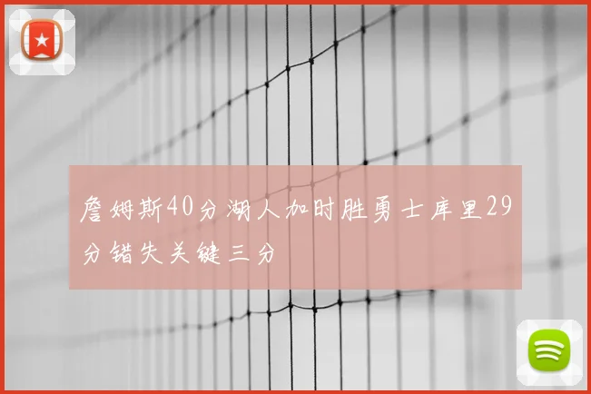 詹姆斯40分湖人加时胜勇士库里29分错失关键三分