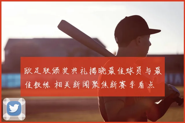 欧足联颁奖典礼揭晓最佳球员与最佳教练 相关新闻聚焦新赛季看点