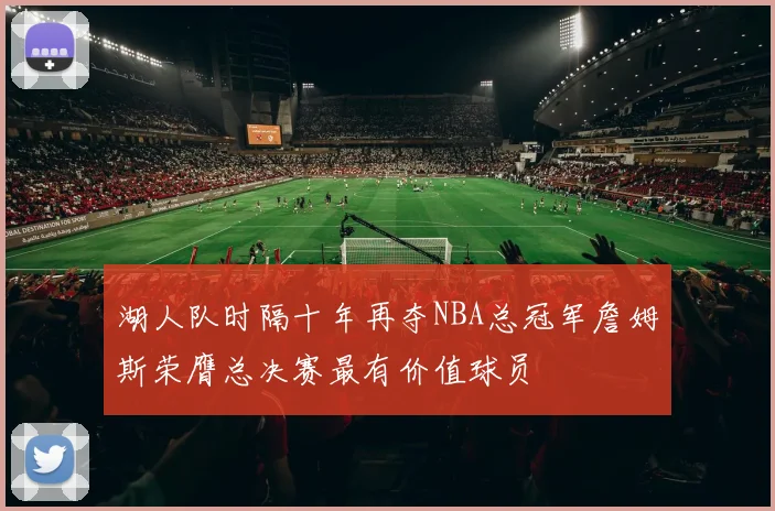 湖人队时隔十年再夺NBA总冠军詹姆斯荣膺总决赛最有价值球员