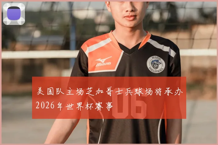 美国队主场芝加哥士兵球场将承办2026年世界杯赛事