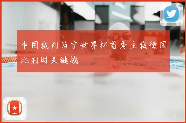 中国裁判马宁世界杯首秀主裁德国比利时关键战