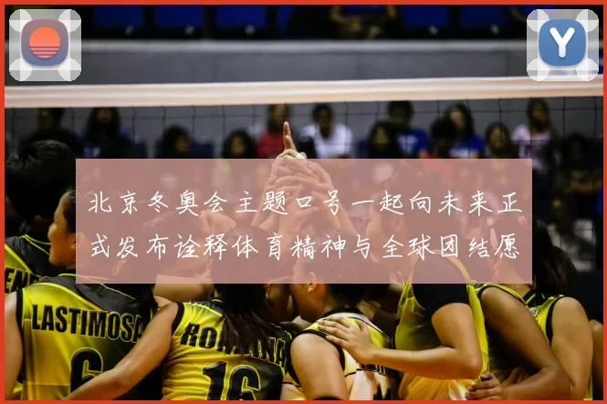 北京冬奥会主题口号一起向未来正式发布诠释体育精神与全球团结愿景