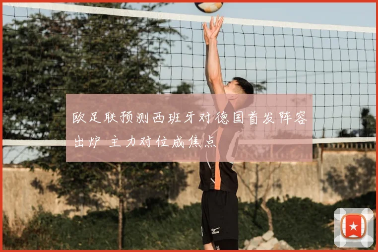 欧足联预测西班牙对德国首发阵容出炉 主力对位成焦点