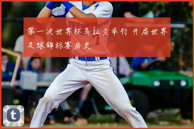 第一次世界杯乌拉圭举行 开启世界足球锦标赛历史