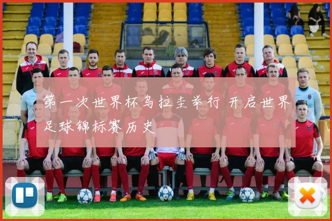 第一次世界杯乌拉圭举行 开启世界足球锦标赛历史