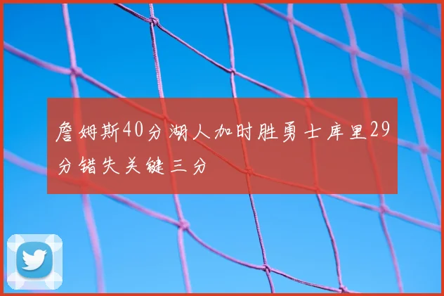 詹姆斯40分湖人加时胜勇士库里29分错失关键三分