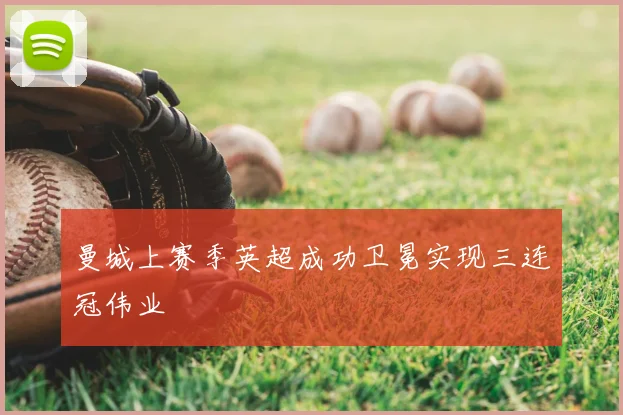 曼城上赛季英超成功卫冕实现三连冠伟业