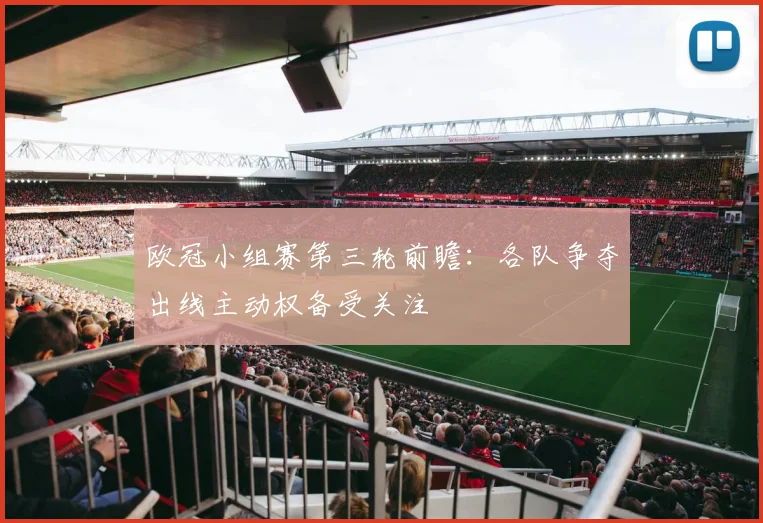 欧冠小组赛第三轮前瞻：各队争夺出线主动权备受关注