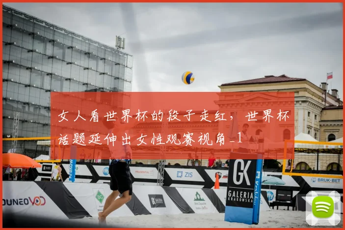 女人看世界杯的段子走红，世界杯话题延伸出女性观赛视角_1