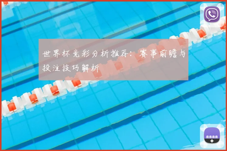 世界杯竞彩分析推荐：赛事前瞻与投注技巧解析